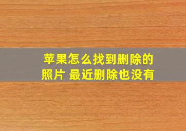 苹果怎么找到删除的照片 最近删除也没有